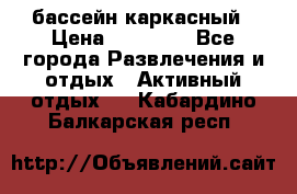 бассейн каркасный › Цена ­ 15 500 - Все города Развлечения и отдых » Активный отдых   . Кабардино-Балкарская респ.